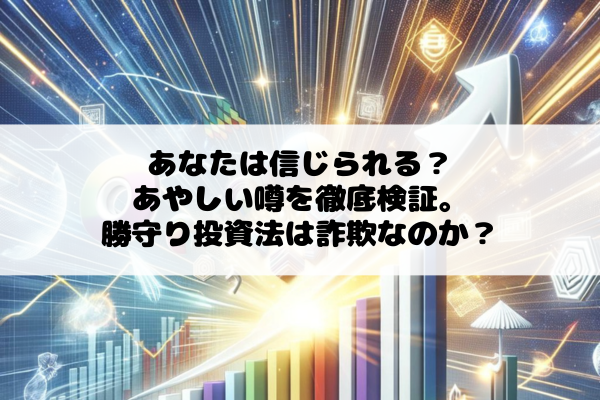 あなたは信じられる？あやしい噂を徹底検証。勝守り投資法は詐欺なのか？