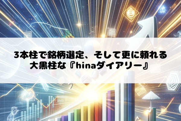 3本柱で銘柄選定、そして更に頼れる大黒柱な『hinaダイアリー』